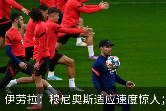 伊劳拉：穆尼奥斯适应速度惊人；阿劳霍的贡献无可挑剔