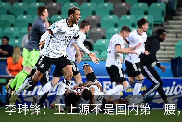 李玮锋：王上源不是国内第一腰，那谁是？吴曦、李源一还是另有其人